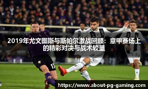 2019年尤文图斯与斯帕尔激战回顾：意甲赛场上的精彩对决与战术较量