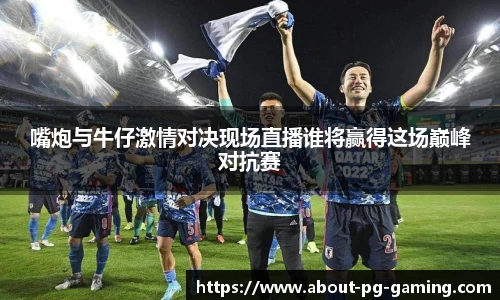 嘴炮与牛仔激情对决现场直播谁将赢得这场巅峰对抗赛