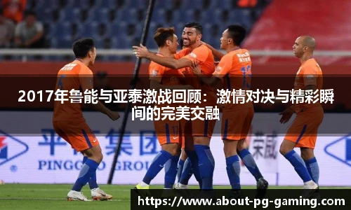 2017年鲁能与亚泰激战回顾：激情对决与精彩瞬间的完美交融