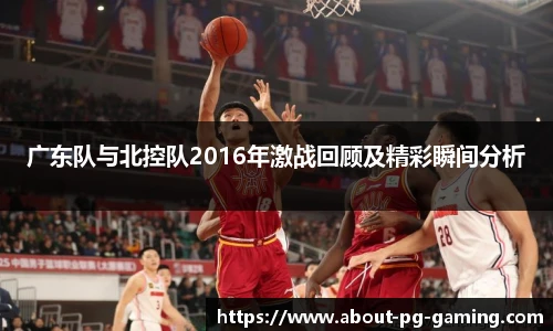 广东队与北控队2016年激战回顾及精彩瞬间分析