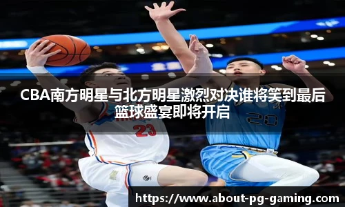 CBA南方明星与北方明星激烈对决谁将笑到最后篮球盛宴即将开启
