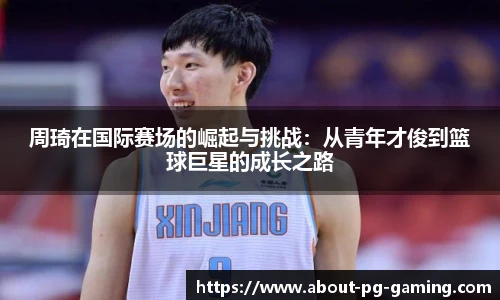 周琦在国际赛场的崛起与挑战：从青年才俊到篮球巨星的成长之路