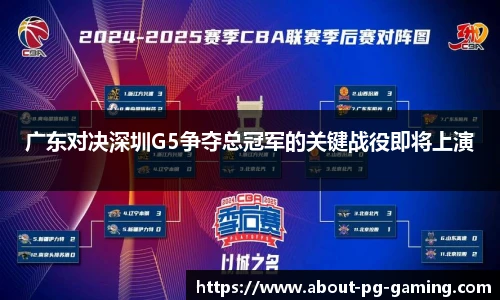 广东对决深圳G5争夺总冠军的关键战役即将上演