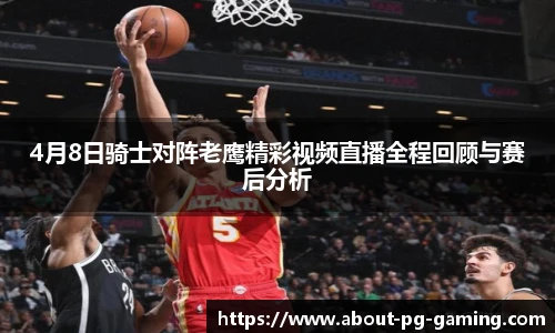 4月8日骑士对阵老鹰精彩视频直播全程回顾与赛后分析