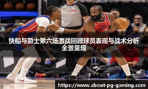 快船与爵士第六场激战回顾球员表现与战术分析全景呈现